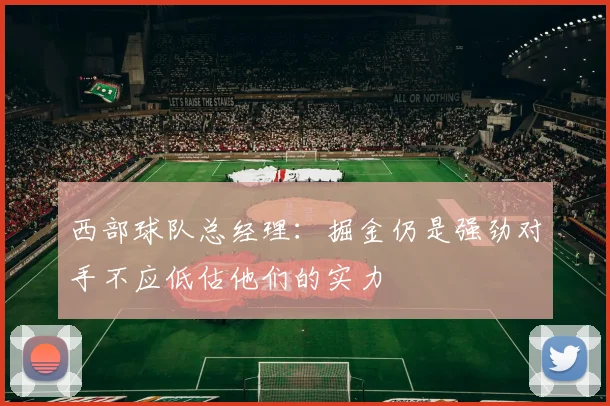 西部球队总经理：掘金仍是强劲对手不应低估他们的实力