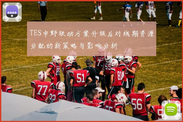 TES中野联动方案升级后对线期资源分配的新策略与影响分析