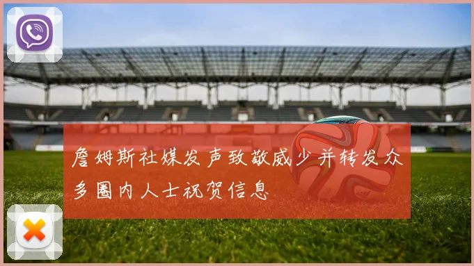 詹姆斯社媒发声致敬威少并转发众多圈内人士祝贺信息
